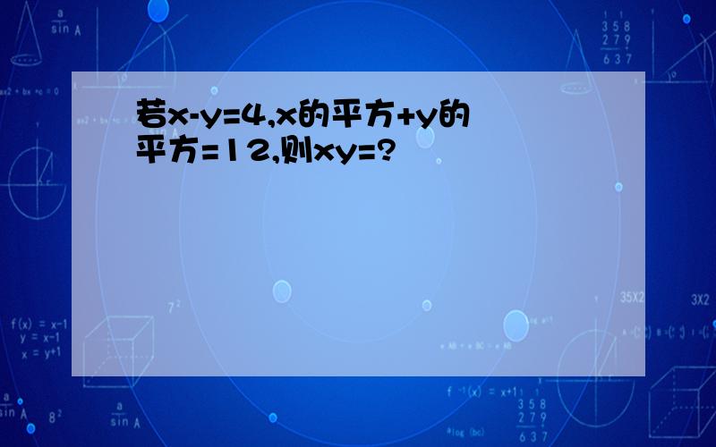 若x-y=4,x的平方+y的平方=12,则xy=?