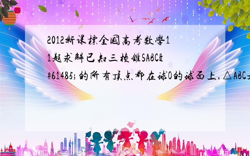 2012新课标全国高考数学11题求解已知三棱锥SABC的所有顶点都在球O的球面上,△ABC是边长为1的正三角形,SC 为球O的直径,且SC=2,则此棱锥的体积为