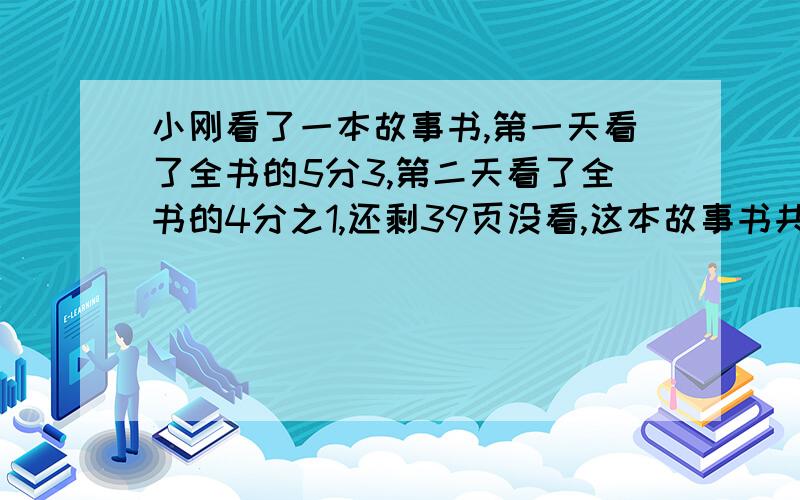 小刚看了一本故事书,第一天看了全书的5分3,第二天看了全书的4分之1,还剩39页没看,这本故事书共有多少页?