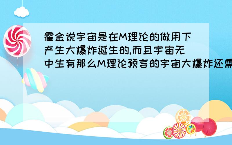 霍金说宇宙是在M理论的做用下产生大爆炸诞生的,而且宇宙无中生有那么M理论预言的宇宙大爆炸还需要奇点吗