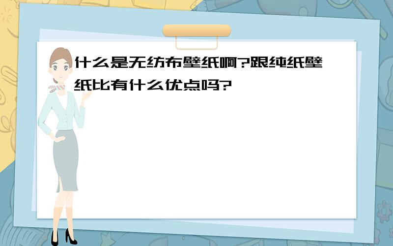 什么是无纺布壁纸啊?跟纯纸壁纸比有什么优点吗?