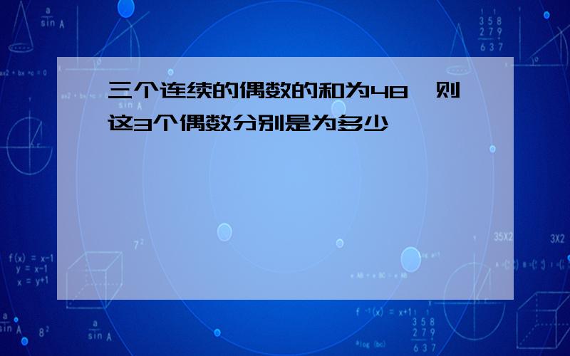 三个连续的偶数的和为48,则这3个偶数分别是为多少