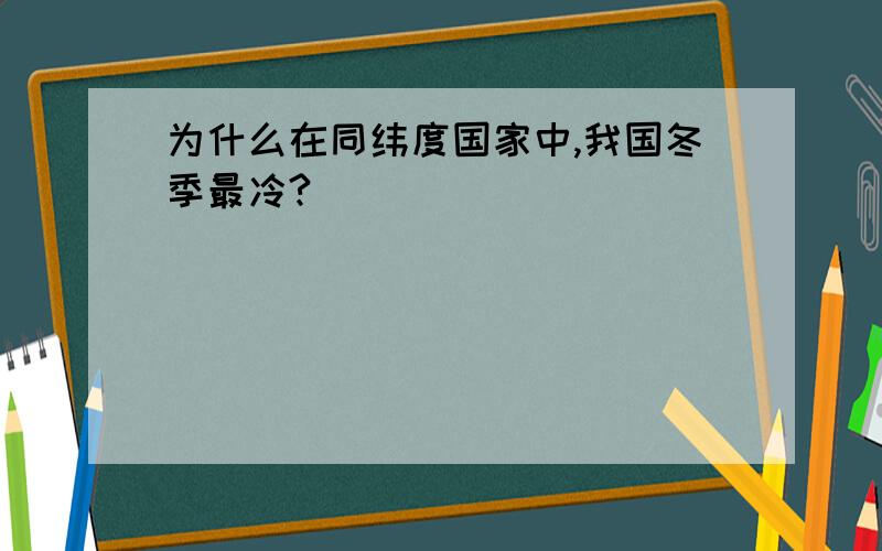 为什么在同纬度国家中,我国冬季最冷?