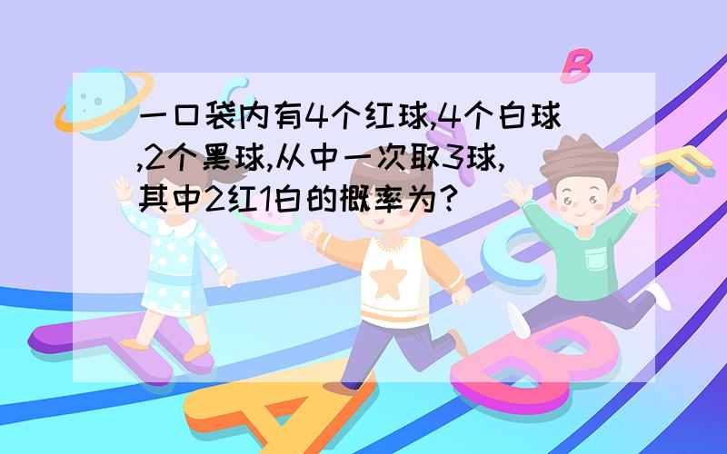 一口袋内有4个红球,4个白球,2个黑球,从中一次取3球,其中2红1白的概率为?