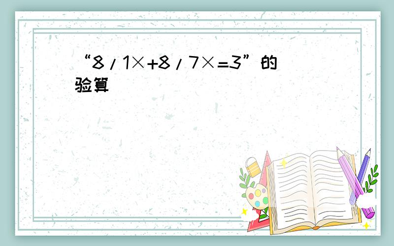 “8/1×+8/7×=3”的验算