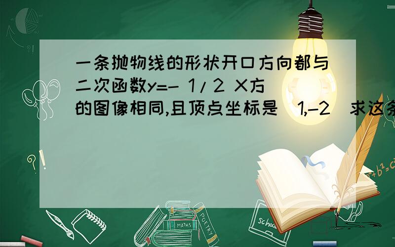 一条抛物线的形状开口方向都与二次函数y=- 1/2 X方的图像相同,且顶点坐标是（1,-2）求这条抛物线的表达式