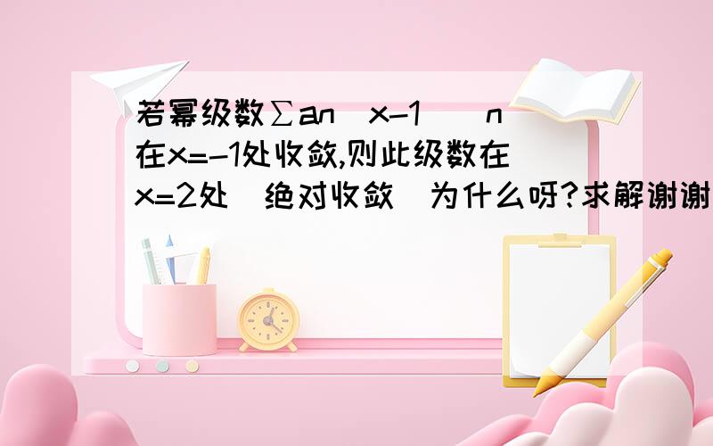 若幂级数∑an(x-1)^n在x=-1处收敛,则此级数在x=2处（绝对收敛）为什么呀?求解谢谢啦!