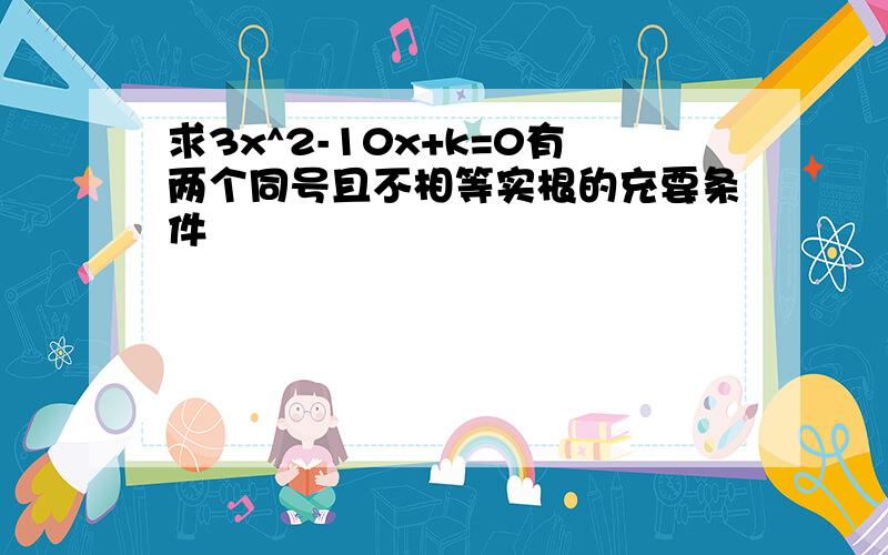 求3x^2-10x+k=0有两个同号且不相等实根的充要条件