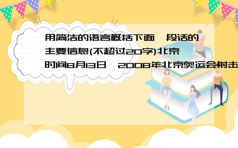 用简洁的语言概括下面一段话的主要信息(不超过20字)北京时间8月13日,2008年北京奥运会射击项目继续在北京射击馆进行.在刚刚结束的女子25米手枪决赛中,中国名将陈颖表现神勇,在资格赛落