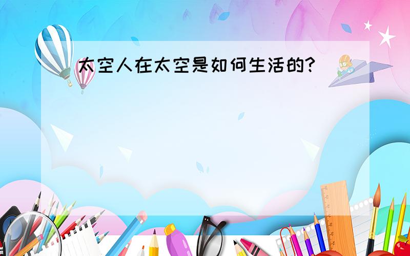 太空人在太空是如何生活的?