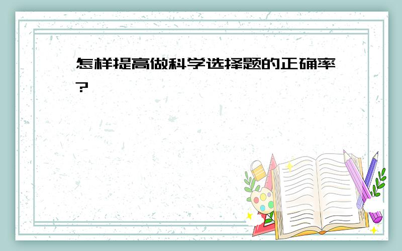 怎样提高做科学选择题的正确率?