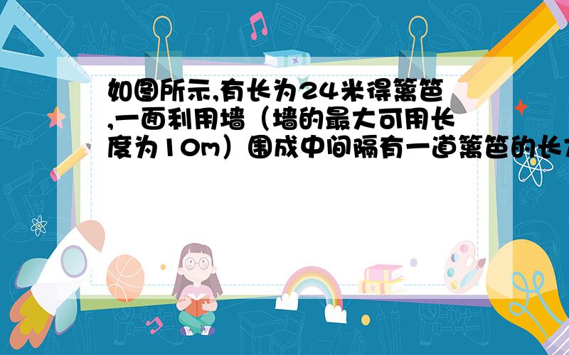 如图所示,有长为24米得篱笆,一面利用墙（墙的最大可用长度为10m）围成中间隔有一道篱笆的长方形花圃,设如图,某村计划修建一条水渠,其横断面是等腰梯形,底角为120°,两腰与底得和为6米.问