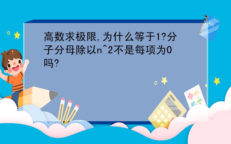 高数求极限,为什么等于1?分子分母除以n^2不是每项为0吗?