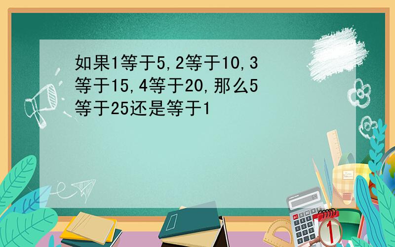 如果1等于5,2等于10,3等于15,4等于20,那么5等于25还是等于1