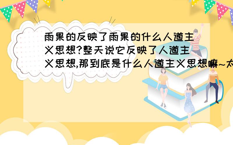 雨果的反映了雨果的什么人道主义思想?整天说它反映了人道主义思想,那到底是什么人道主义思想嘛~太无聊了!