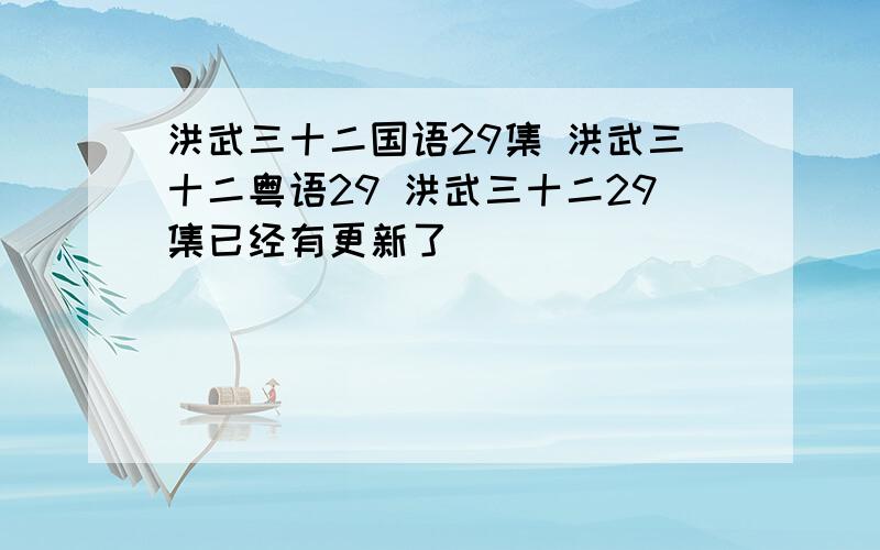 洪武三十二国语29集 洪武三十二粤语29 洪武三十二29集已经有更新了