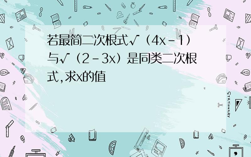 若最简二次根式√（4x-1）与√（2-3x）是同类二次根式,求x的值