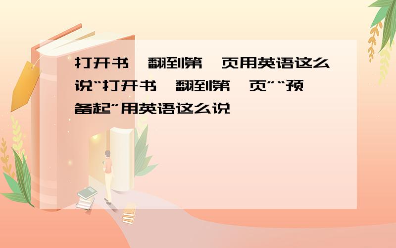 打开书,翻到第…页用英语这么说“打开书,翻到第…页”“预备起”用英语这么说