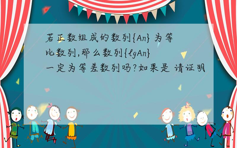 若正数组成的数列{An}为等比数列,那么数列{lgAn}一定为等差数列吗?如果是 请证明