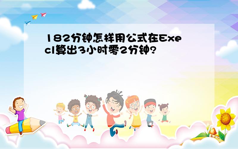 182分钟怎样用公式在Execl算出3小时零2分钟?