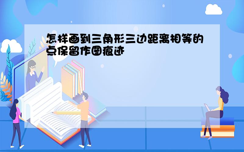 怎样画到三角形三边距离相等的点保留作图痕迹