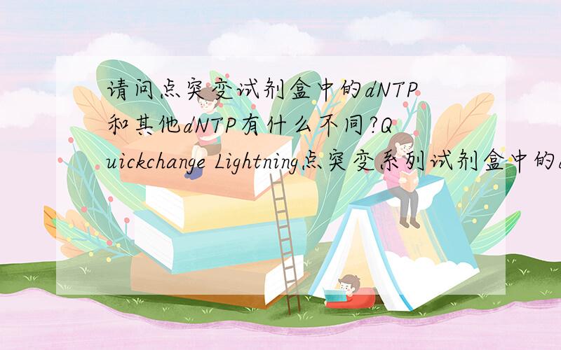 请问点突变试剂盒中的dNTP和其他dNTP有什么不同?Quickchange Lightning点突变系列试剂盒中的dNTP mix 与XL dNTP是一种东西吗?可不可以交叉使用?