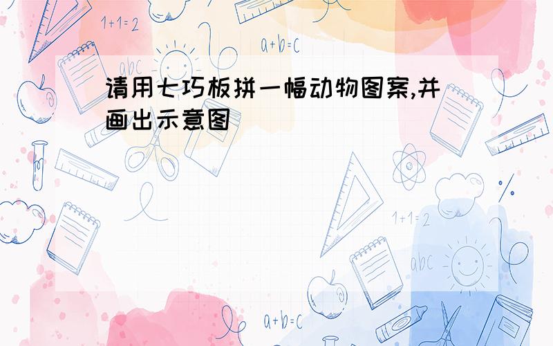 请用七巧板拼一幅动物图案,并画出示意图