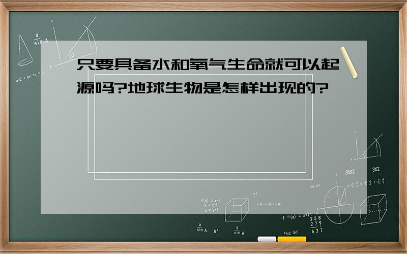 只要具备水和氧气生命就可以起源吗?地球生物是怎样出现的?