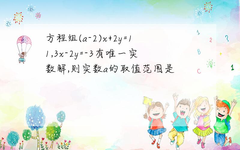 方程组(a-2)x+2y=11,3x-2y=-3有唯一实数解,则实数a的取值范围是