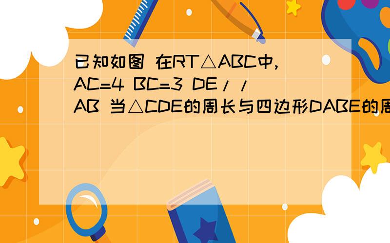 已知如图 在RT△ABC中,AC=4 BC=3 DE//AB 当△CDE的周长与四边形DABE的周长相等时 求CD的长