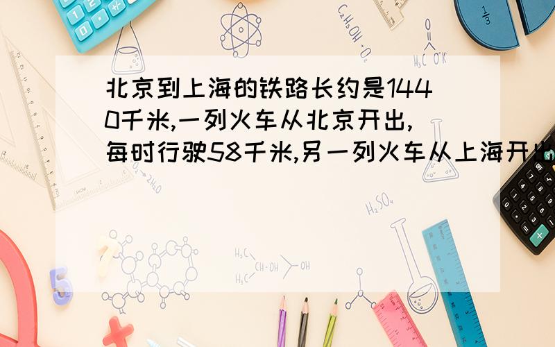 北京到上海的铁路长约是1440千米,一列火车从北京开出,每时行驶58千米,另一列火车从上海开出,每时行驶72千米.两列火车同时开出,相向而行,经过几时相遇?