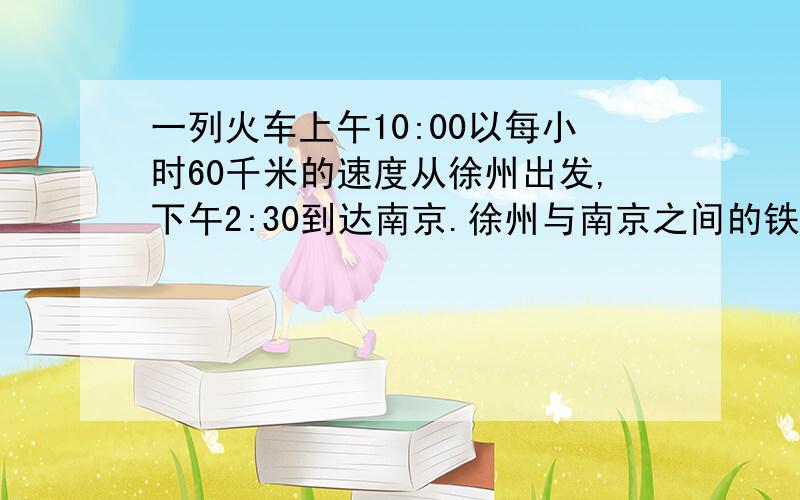 一列火车上午10:00以每小时60千米的速度从徐州出发,下午2:30到达南京.徐州与南京之间的铁路长多少千米?