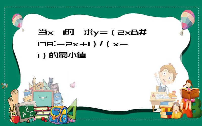 当x＞1时,求y＝（2x²－2x＋1）/（x－1）的最小值