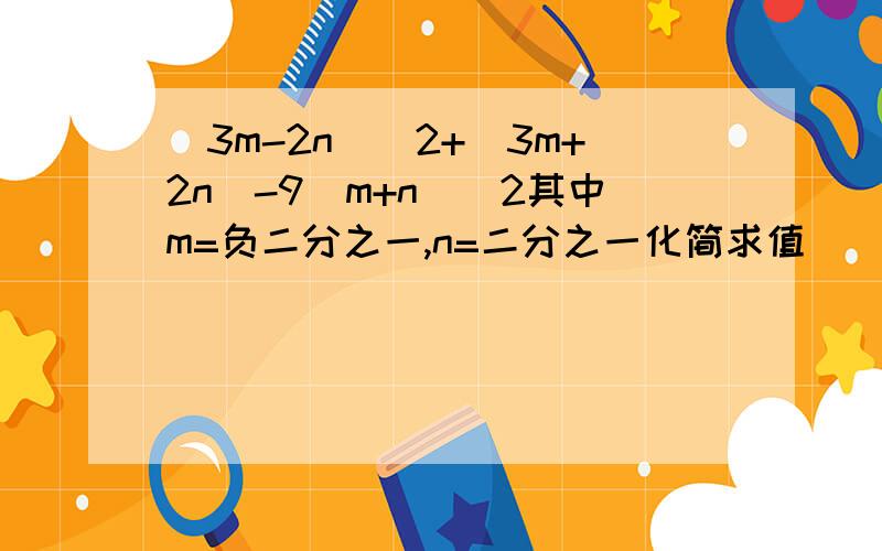 (3m-2n)^2+(3m+2n)-9(m+n)^2其中m=负二分之一,n=二分之一化简求值