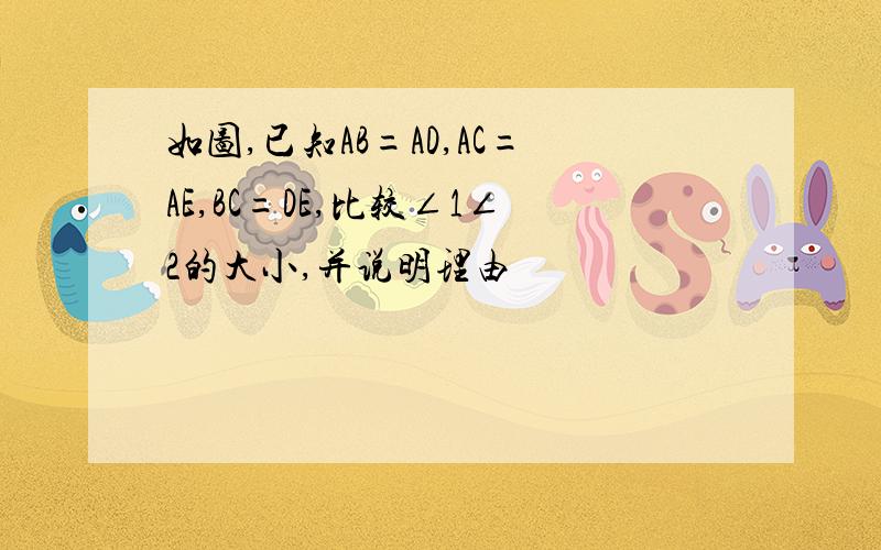 如图,已知AB=AD,AC=AE,BC=DE,比较∠1∠2的大小,并说明理由