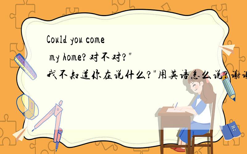 Could you come my home?对不对?