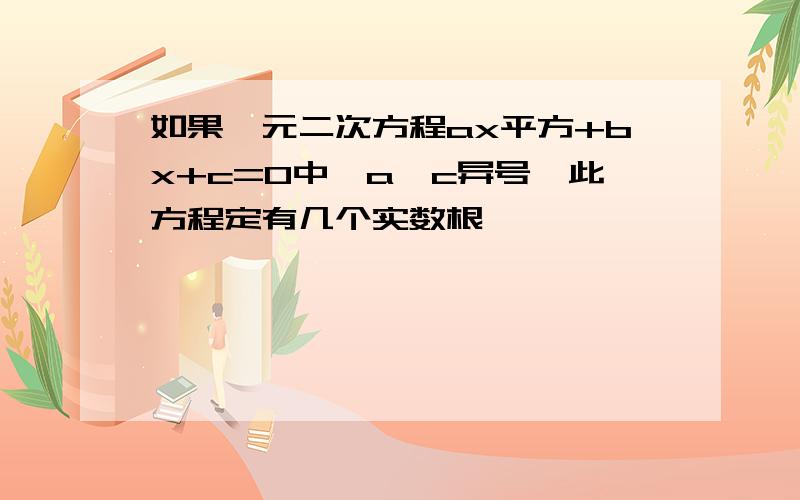 如果一元二次方程ax平方+bx+c=0中,a,c异号,此方程定有几个实数根