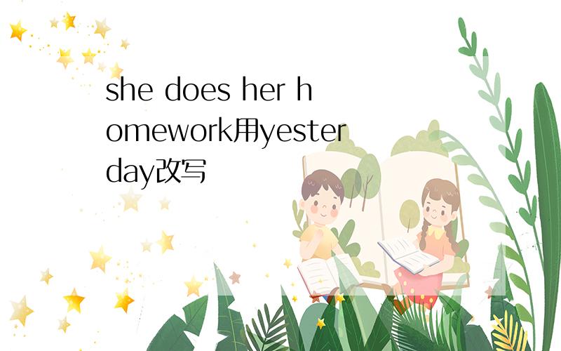 she does her homework用yesterday改写