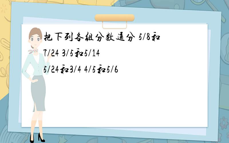 把下列各组分数通分 5/8和7/24 3/5和5/14 5/24和3/4 4/5和5/6