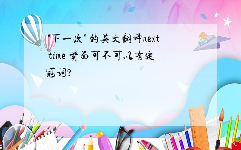 “下一次”的英文翻译next time 前面可不可以有定冠词?