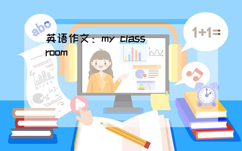 英语作文：my class room