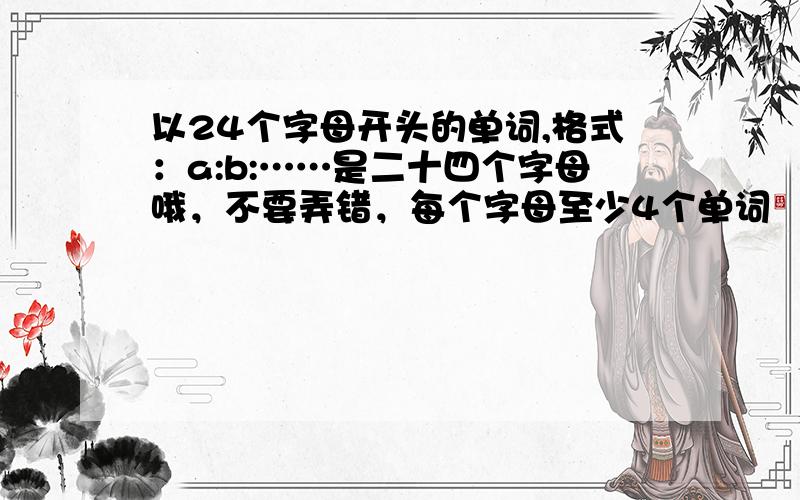 以24个字母开头的单词,格式：a:b:……是二十四个字母哦，不要弄错，每个字母至少4个单词