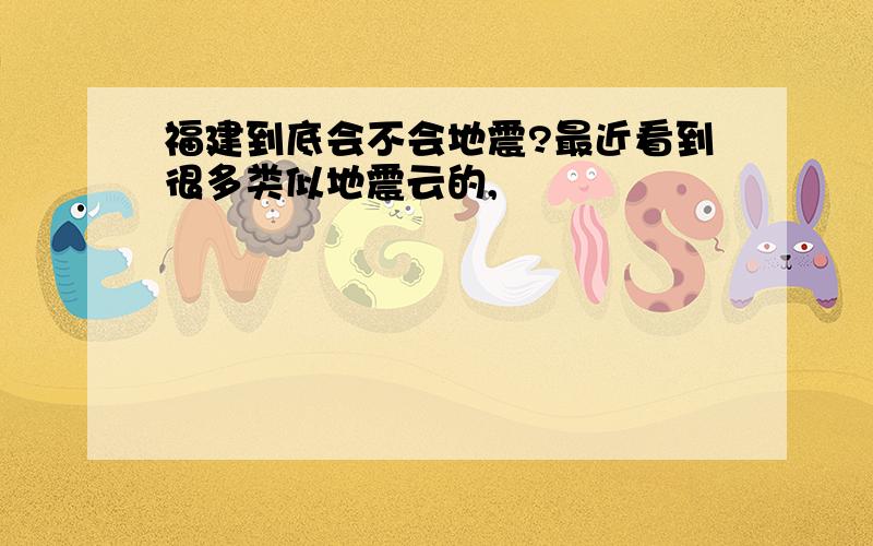 福建到底会不会地震?最近看到很多类似地震云的,