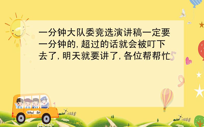 一分钟大队委竞选演讲稿一定要一分钟的,超过的话就会被叮下去了,明天就要讲了,各位帮帮忙