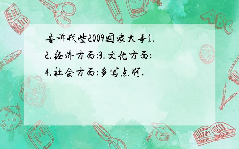 告诉我些2009国家大事1.2.经济方面：3.文化方面：4.社会方面：多写点啊,