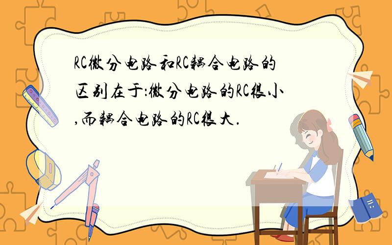 RC微分电路和RC耦合电路的区别在于：微分电路的RC很小,而耦合电路的RC很大.