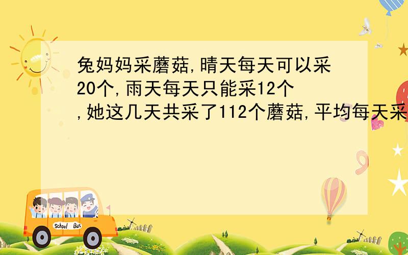 兔妈妈采蘑菇,晴天每天可以采20个,雨天每天只能采12个,她这几天共采了112个蘑菇,平均每天采14个.这几天中有几天是雨天?