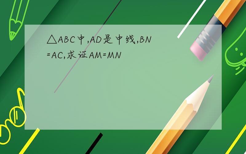 △ABC中,AD是中线,BN=AC,求证AM=MN