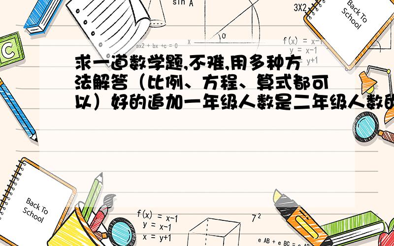 求一道数学题,不难,用多种方法解答（比例、方程、算式都可以）好的追加一年级人数是二年级人数的2/5,从二年级转走20人,那么一年级人数是二年级的4/5,一、二年级各原有多少人?