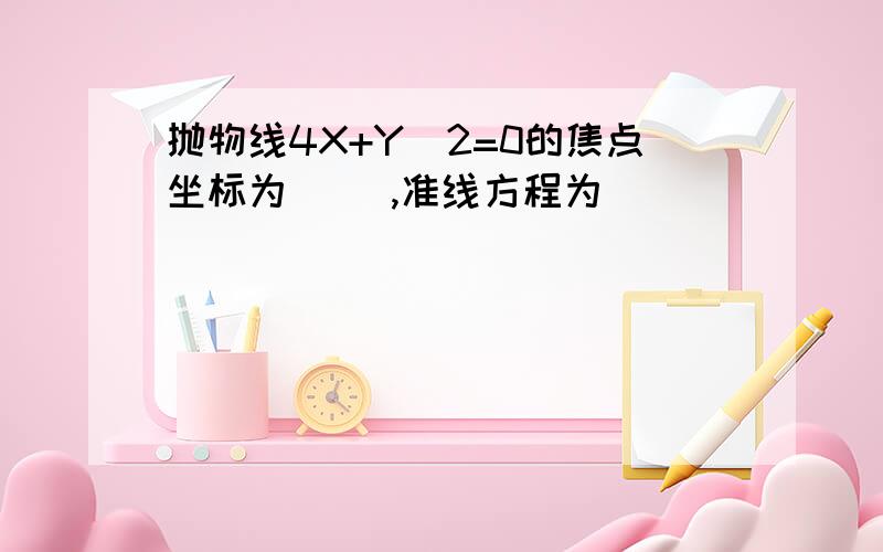 抛物线4X+Y^2=0的焦点坐标为（ ),准线方程为